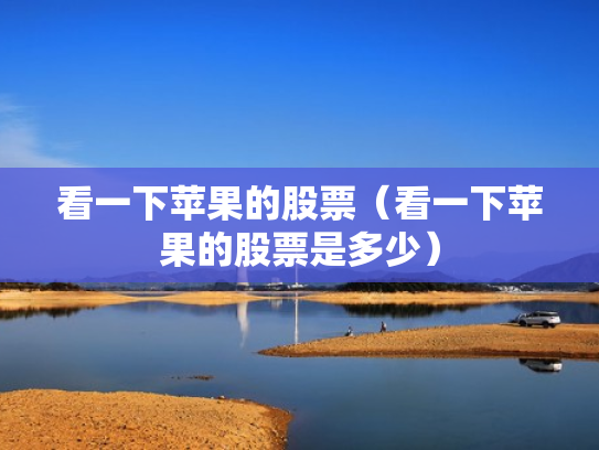 看一下苹果的股票（看一下苹果的股票是多少）