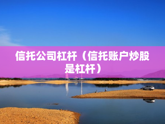信托公司杠杆（信托账户炒股是杠杆）