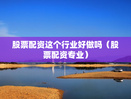 股票配资这个行业好做吗（股票配资专业）