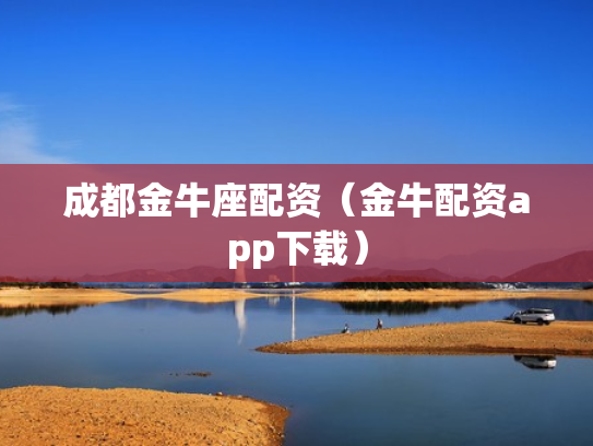 成都金牛座配资（金牛配资app下载）