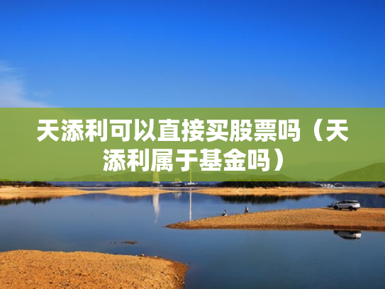 天添利可以直接买股票吗（天添利属于基金吗）