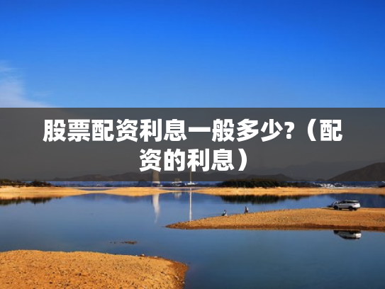 股票配资利息一般多少?（配资的利息）
