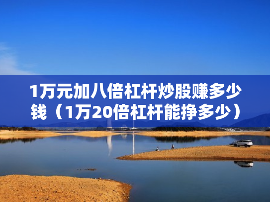 1万元加八倍杠杆炒股赚多少钱（1万20倍杠杆能挣多少）