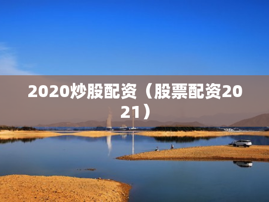 2020炒股配资（股票配资2021）