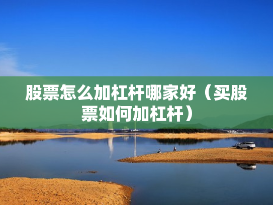股票怎么加杠杆哪家好（买股票如何加杠杆）
