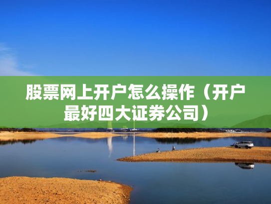 股票网上开户怎么操作（开户最好四大证券公司）