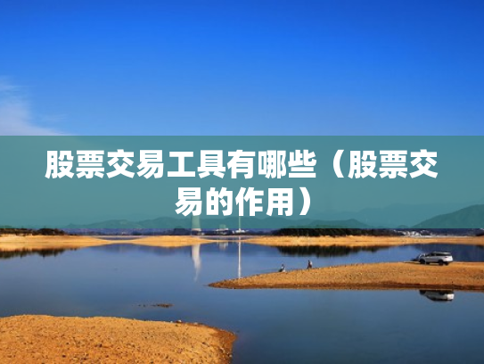 股票交易工具有哪些（股票交易的作用）