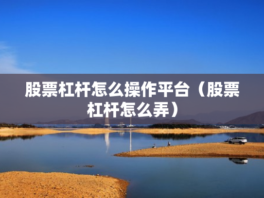 股票杠杆怎么操作平台（股票杠杆怎么弄）