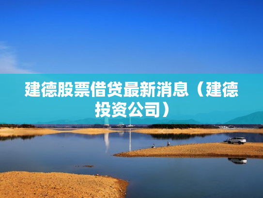 建德股票借贷最新消息（建德投资公司）