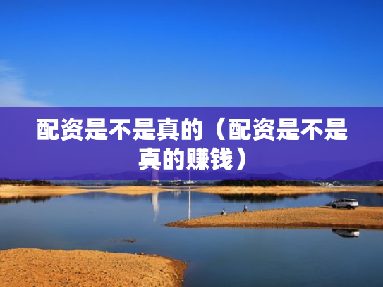 配资是不是真的（配资是不是真的赚钱）