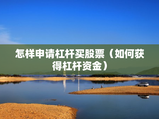 怎样申请杠杆买股票（如何获得杠杆资金）