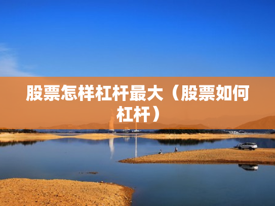股票怎样杠杆最大（股票如何杠杆）