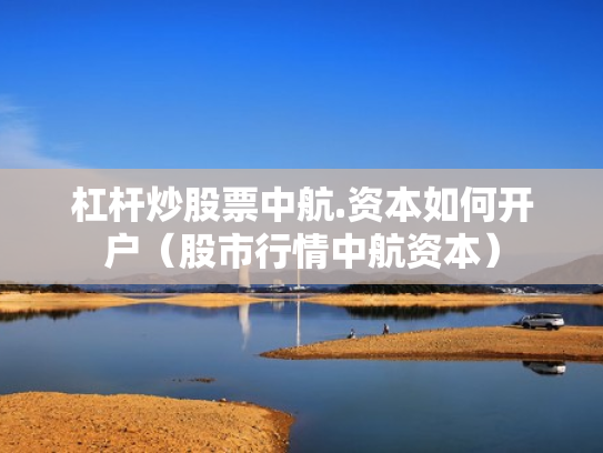 杠杆炒股票中航.资本如何开户（股市行情中航资本）