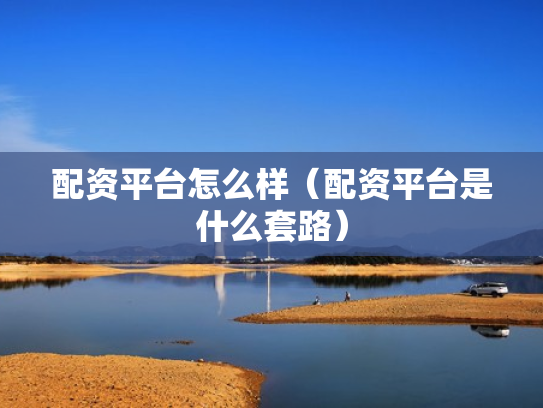 配资平台怎么样（配资平台是什么套路）