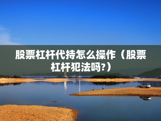 股票杠杆代持怎么操作（股票杠杆犯法吗?）