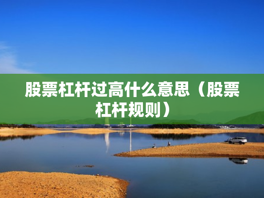股票杠杆过高什么意思（股票杠杆规则）