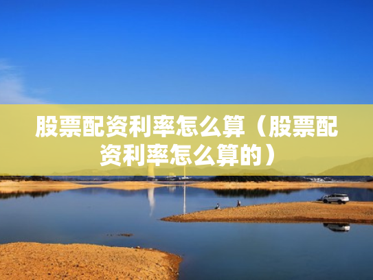 股票配资利率怎么算（股票配资利率怎么算的）