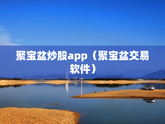 聚宝盆炒股app（聚宝盆交易软件）