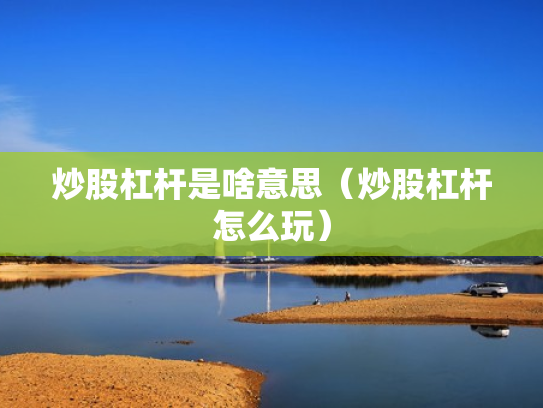 炒股杠杆是啥意思（炒股杠杆怎么玩）