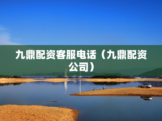 九鼎配资客服电话（九鼎配资公司）