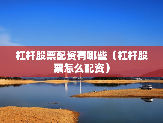 杠杆股票配资有哪些（杠杆股票怎么配资）