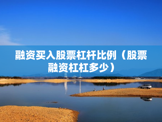 融资买入股票杠杆比例（股票融资杠杠多少）