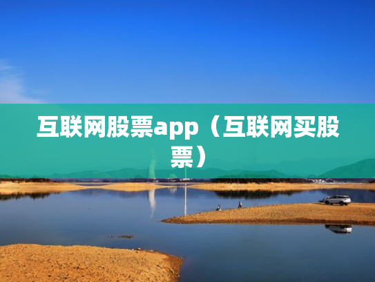互联网股票app（互联网买股票）