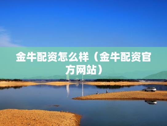 金牛配资怎么样（金牛配资官方网站）