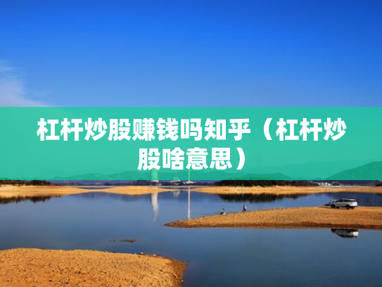 杠杆炒股赚钱吗知乎（杠杆炒股啥意思）