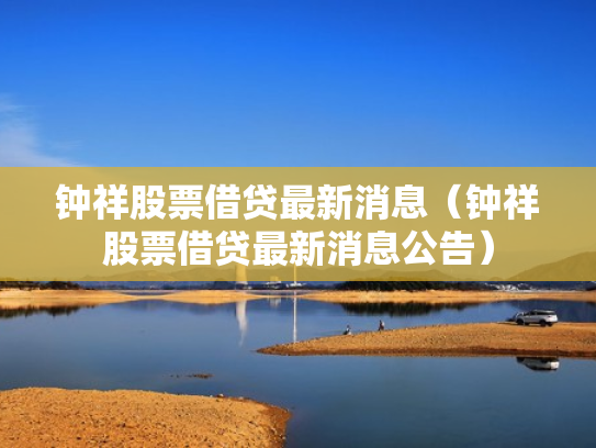钟祥股票借贷最新消息（钟祥股票借贷最新消息公告）