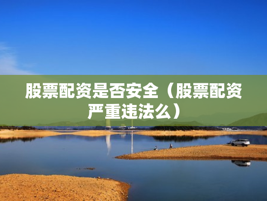 股票配资是否安全（股票配资严重违法么）