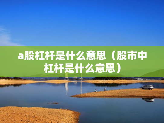 a股杠杆是什么意思（股市中杠杆是什么意思）