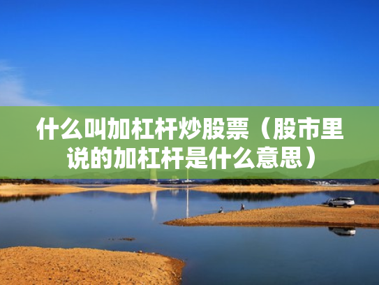 什么叫加杠杆炒股票（股市里说的加杠杆是什么意思）
