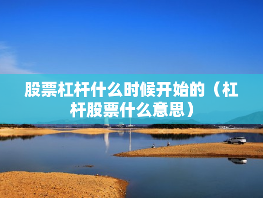 股票杠杆什么时候开始的（杠杆股票什么意思）