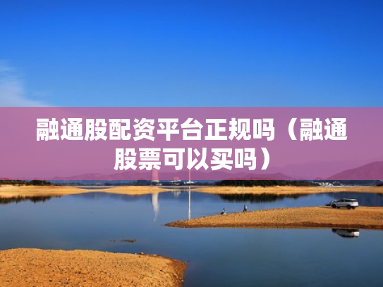 融通股配资平台正规吗（融通股票可以买吗）