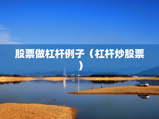 股票做杠杆例子（杠杆炒股票）