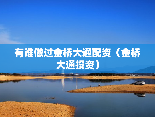 有谁做过金桥大通配资（金桥大通投资）