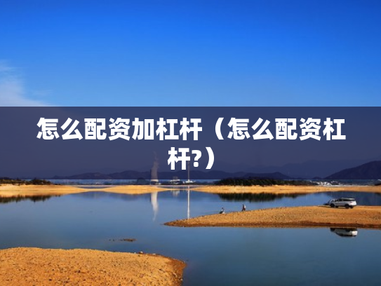 怎么配资加杠杆（怎么配资杠杆?）