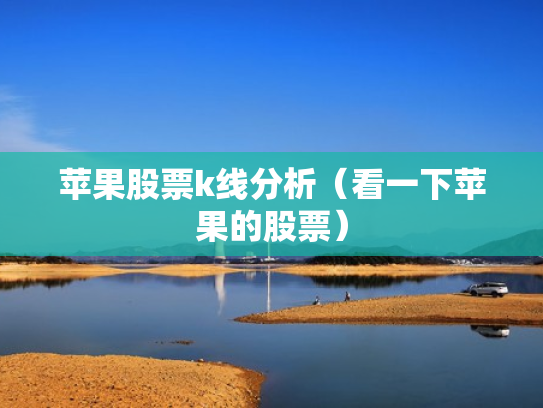 苹果股票k线分析（看一下苹果的股票）