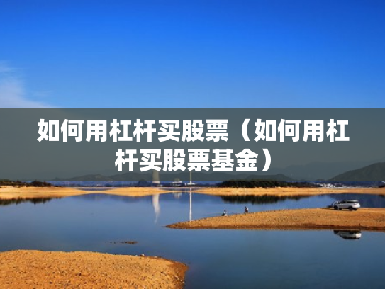 如何用杠杆买股票（如何用杠杆买股票基金）