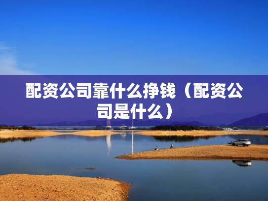 配资公司靠什么挣钱（配资公司是什么）