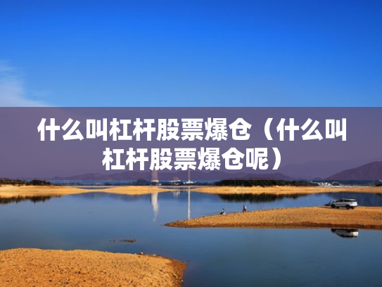 什么叫杠杆股票爆仓（什么叫杠杆股票爆仓呢）