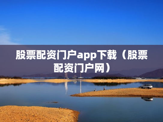 股票配资门户app下载（股票配资门户网）