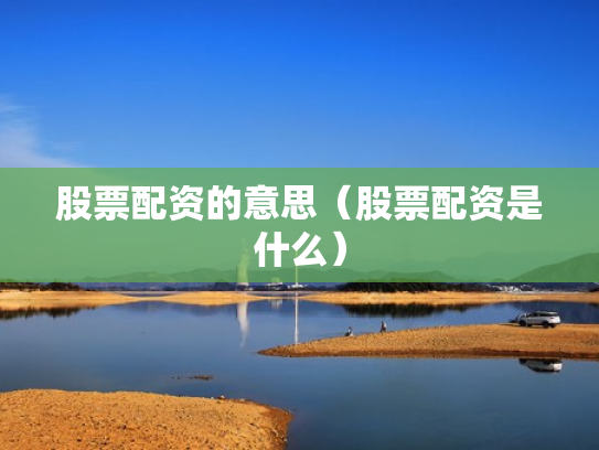 股票配资的意思（股票配资是什么）
