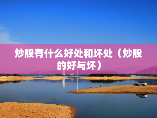炒股有什么好处和坏处（炒股的好与坏）