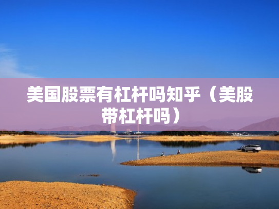 美国股票有杠杆吗知乎（美股带杠杆吗）