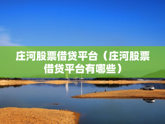 庄河股票借贷平台（庄河股票借贷平台有哪些）
