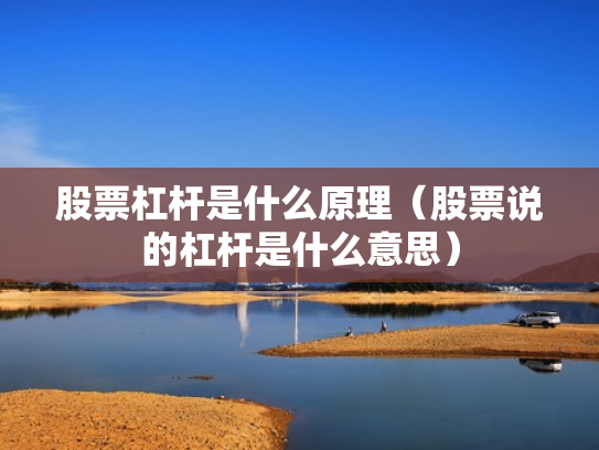 股票杠杆是什么原理（股票说的杠杆是什么意思）