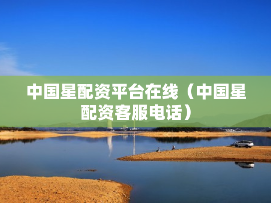 中国星配资平台在线（中国星配资客服电话）