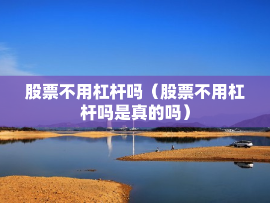 股票不用杠杆吗（股票不用杠杆吗是真的吗）